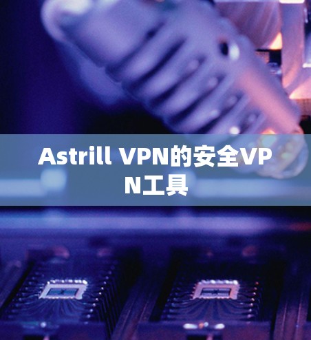 Astrill VPN的安全VPN工具