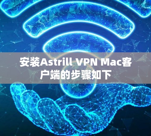 安装Astrill VPN Mac客户端的步骤如下