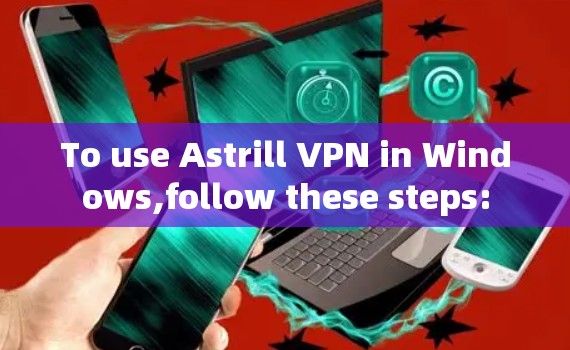 To use Astrill VPN in Windows,follow these steps: