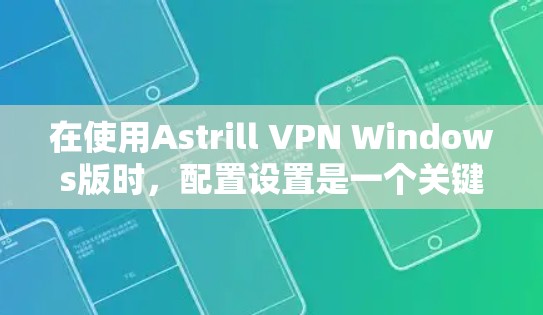 在使用Astrill VPN Windows版时，配置设置是一个关键的步骤，确保VPN能够正常工作。以下是一个详细的步骤指南，帮助您顺利配置Astrill VPN