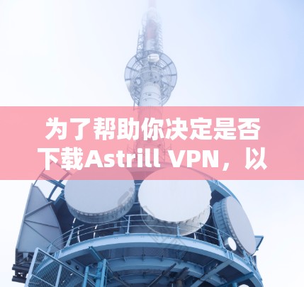 为了帮助你决定是否下载Astrill VPN,以下是一个分步的建议和思考过程 为了帮助你决定是否下载Astrill VPN,以下是一个分步的建议和思考过程