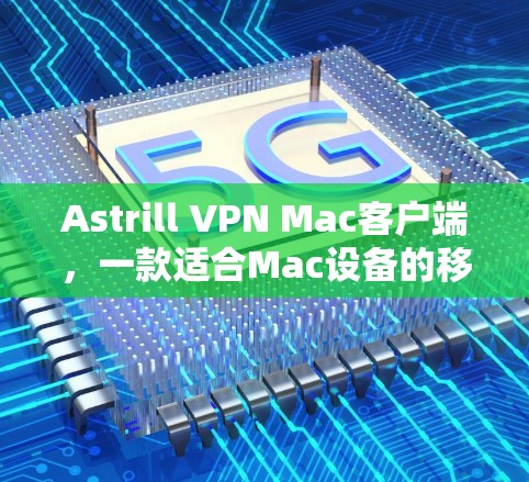 Astrill VPN Mac客户端，一款适合Mac设备的移动设备VPN解决方案