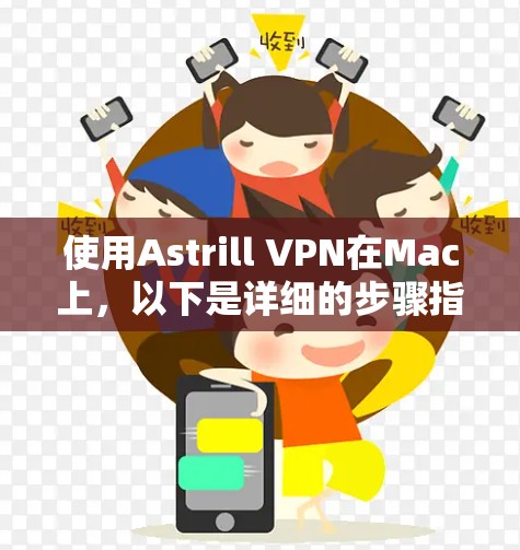 使用Astrill VPN在Mac上,以下是详细的步骤指南 使用Astrill VPN在Mac上,以下是详细的步骤指南