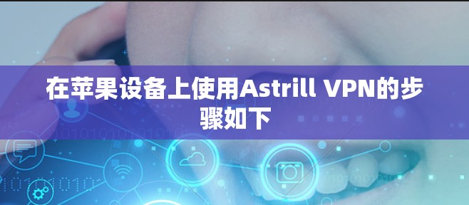 在苹果设备上使用Astrill VPN的步骤如下