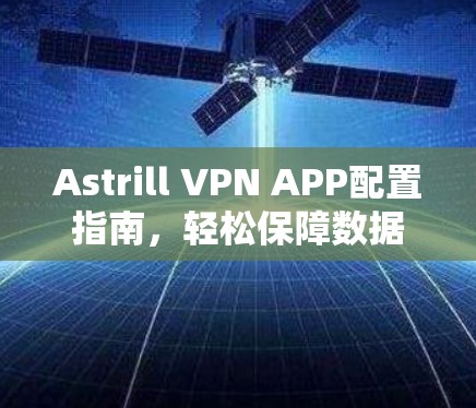 Astrill VPN APP配置指南,轻松保障数据安全的简单方法 Astrill VPN APP配置指南,轻松保障数据安全的简单方法