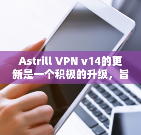 Astrill VPN v14的更新是一个积极的升级,旨在优化用户体验和提升安全性。以下是对该更新的分析和建议 Astrill VPN v14的更新是一个积极的升级,旨在优化用户体验和提升安全性。以下是对该更新的分析和建议