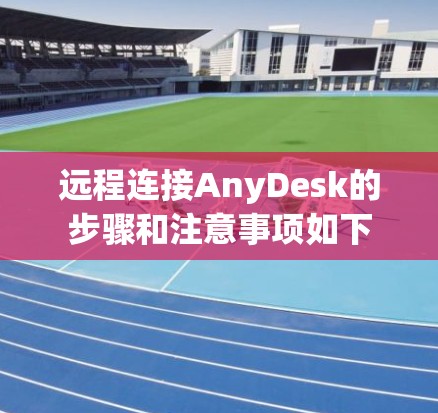 远程连接AnyDesk的步骤和注意事项如下