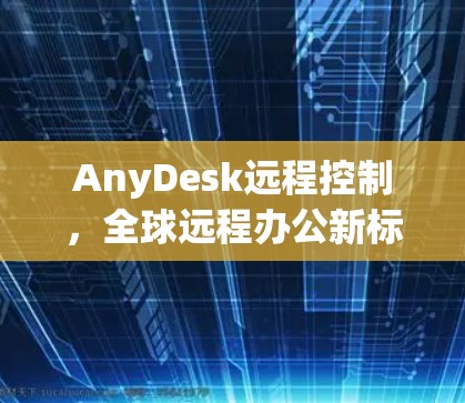 AnyDesk远程控制，全球远程办公新标准