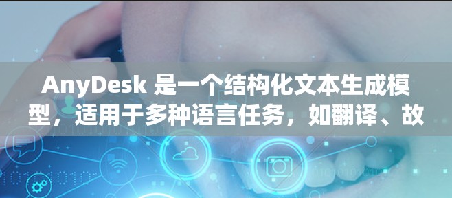 AnyDesk 是一个结构化文本生成模型，适用于多种语言任务，如翻译、故事生成和对话生成。以下是一些使用 AnyDesk 的指南和步骤