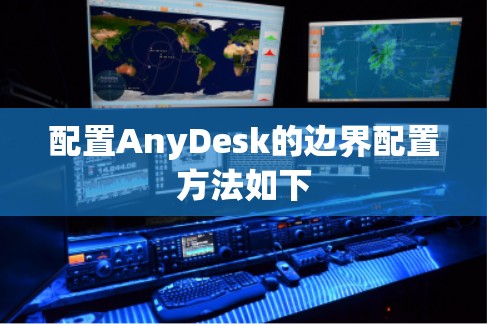 配置AnyDesk的边界配置方法如下 配置AnyDesk的边界配置方法如下