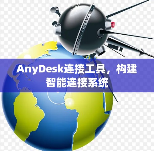 AnyDesk连接工具,构建智能连接系统 AnyDesk连接工具,构建智能连接系统