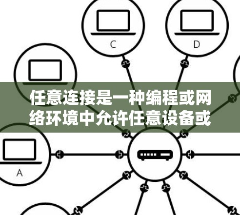 任意连接是一种编程或网络环境中允许任意设备或连接任意类型的设备的连接方式。它在处理数据流、网络交互和软件开发中扮演着重要角色。以下是对任意连接的详细解释 任意连接是一种编程或网络环境中允许任意设备或连接任意类型的设备的连接方式。它在处理数据流、网络交互和软件开发中扮演着重要角色。以下是对任意连接的详细解释