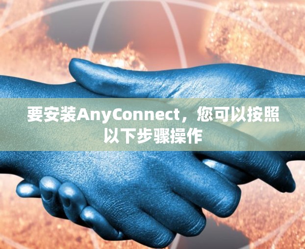 要安装AnyConnect，您可以按照以下步骤操作