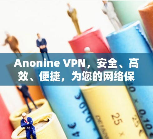 Anonine VPN,安全、高效、便捷,为您的网络保驾护航 Anonine VPN,安全、高效、便捷,为您的网络保驾护航