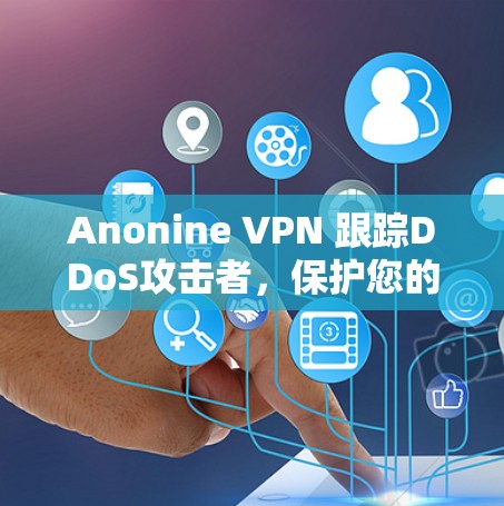 Anonine VPN 跟踪DDoS攻击者,保护您的网络免受威胁 Anonine VPN 跟踪DDoS攻击者,保护您的网络免受威胁