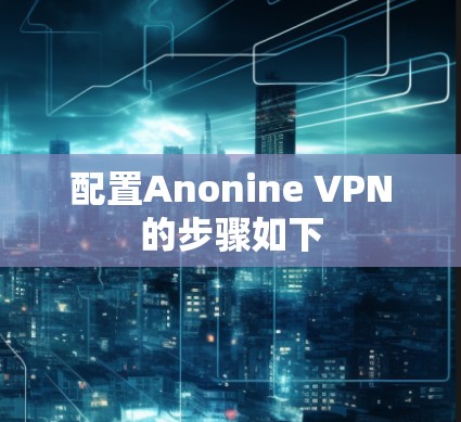 配置Anonine VPN的步骤如下