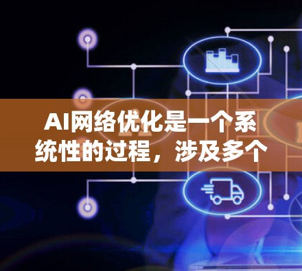 AI网络优化是一个系统性的过程,涉及多个步骤和方法。以下是对AI网络优化的详细总结和建议 AI网络优化是一个系统性的过程,涉及多个步骤和方法。以下是对AI网络优化的详细总结和建议