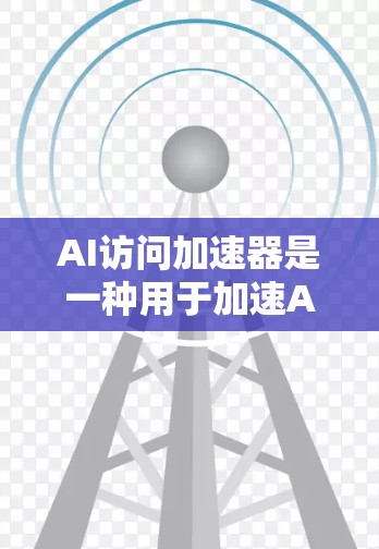 AI访问加速器是一种用于加速AI任务的硬件设备，主要利用GPU、TPU等加速器来提升AI模型训练和推理的速度。以下是对其相关方面的详细分析