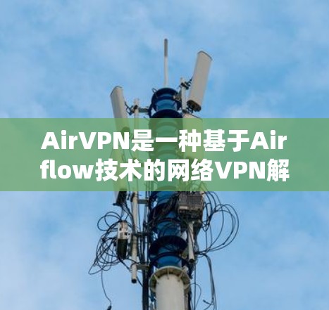 AirVPN是一种基于Airflow技术的网络VPN解决方案，专注于提供安全、隐私和低成本的网络连接。以下是对AirVPN用户体验的详细分析
