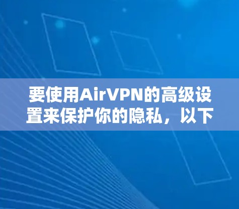 要使用AirVPN的高级设置来保护你的隐私，以下是一步步的指南