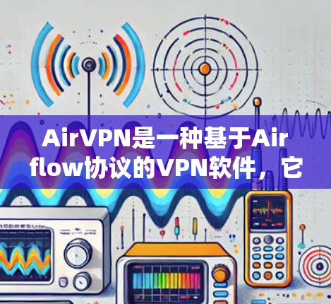 AirVPN是一种基于Airflow协议的VPN软件，它通常用于提供高速、可靠的网络连接。下面将从多个角度分析 AirVPN 的速度测试以及在不同环境下的表现