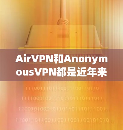 AirVPN和AnonymousVPN都是近年来针对个人和企业开发的VPN产品，但它们在安全性、隐私性和用户体验上有各自的特点。以下是对两者评测和体验分析