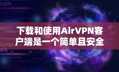 下载和使用AirVPN客户端是一个简单且安全的过程。以下是详细的步骤指南