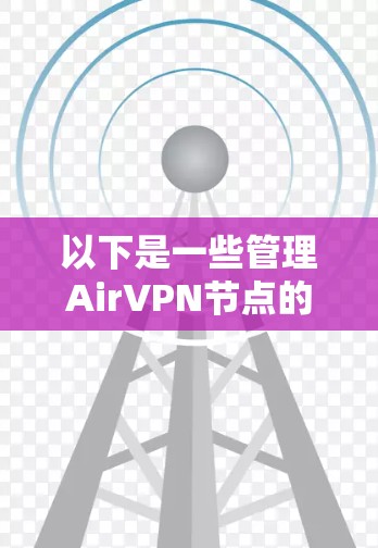 以下是一些管理AirVPN节点的步骤和步骤