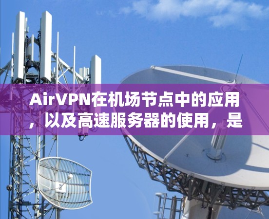 AirVPN在机场节点中的应用,以及高速服务器的使用,是一个复杂的技术系统。以下是一个详细的解释 AirVPN在机场节点中的应用,以及高速服务器的使用,是一个复杂的技术系统。以下是一个详细的解释