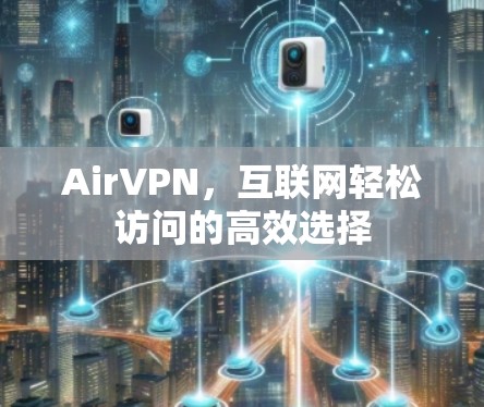 AirVPN,互联网轻松访问的高效选择 AirVPN,互联网轻松访问的高效选择
