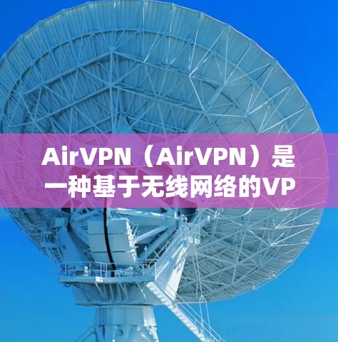 AirVPN（AirVPN）是一种基于无线网络的VPN技术，通过Wi-Fi连接，无需依赖任何服务器或设备。以下是使用AirVPN的步骤指南