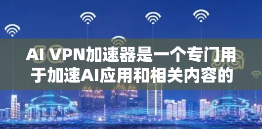 AI VPN加速器是一个专门用于加速AI应用和相关内容的VPN工具。它可以帮助开发者加速他们的AI应用，提升性能，减少延迟。以下是一些常见的AI VPN加速器和它们的使用方法