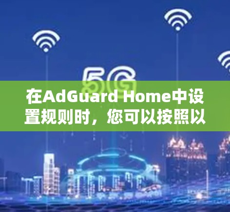 在AdGuard Home中设置规则时，您可以按照以下步骤进行