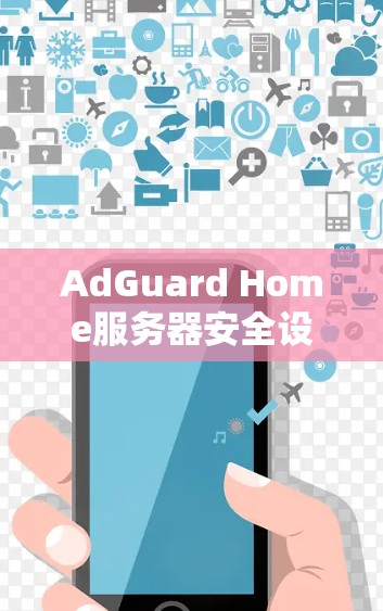 AdGuard Home服务器安全设置解析