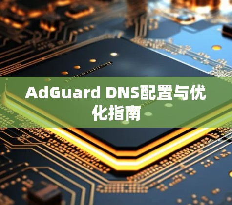 AdGuard DNS配置与优化指南