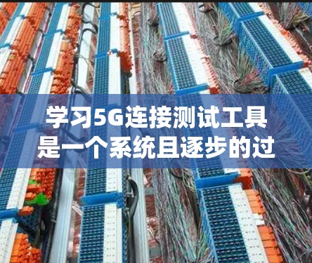 学习5G连接测试工具是一个系统且逐步的过程,以下是一个有条理的指南,帮助你系统地掌握这一过程 学习5G连接测试工具是一个系统且逐步的过程,以下是一个有条理的指南,帮助你系统地掌握这一过程