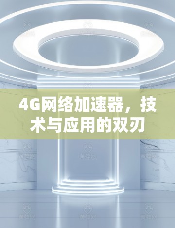 4G网络加速器,技术与应用的双刃剑 4G网络加速器,技术与应用的双刃剑