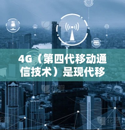 4G（第四代移动通信技术）是现代移动通信发展的重要里程碑，它在多个领域展现出巨大的潜力和应用价值。以下是对4G的详细介绍，帮助您更好地理解和应用这一技术