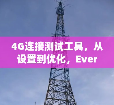 4G连接测试工具，从设置到优化，Everything都在这里