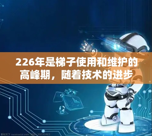 226年是梯子使用和维护的高峰期,随着技术的进步和消费者需求的多样化,梯子的推荐也在不断优化。以下是226年梯子推荐的综合信息,帮助您更好地选择和维护您的梯子 226年是梯子使用和维护的高峰期,随着技术的进步和消费者需求的多样化,梯子的推荐也在不断优化。以下是226年梯子推荐的综合信息,帮助您更好地选择和维护您的梯子