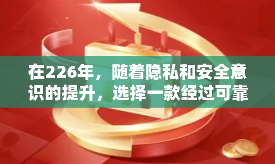 在226年,随着隐私和安全意识的提升,选择一款经过可靠验证的VPN软件非常重要。以下是226年最新版本的VPN下载体验的推荐 在226年,随着隐私和安全意识的提升,选择一款经过可靠验证的VPN软件非常重要。以下是226年最新版本的VPN下载体验的推荐
