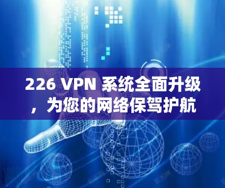 226 VPN 系统全面升级，为您的网络保驾护航