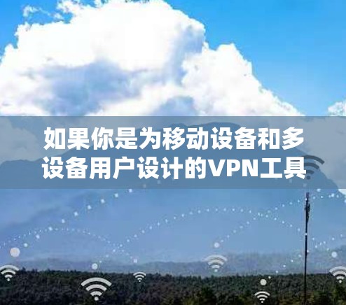 如果你是为移动设备和多设备用户设计的VPN工具，那么226年的工具可能会有以下特点