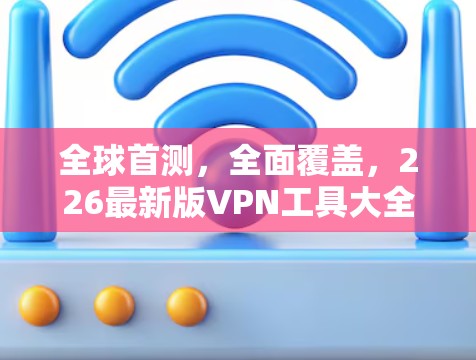 全球首测，全面覆盖，226最新版VPN工具大全