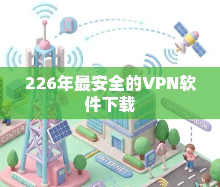 226年最安全的VPN软件下载 226年最安全的VPN软件下载