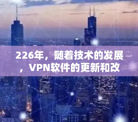 226年，随着技术的发展，VPN软件的更新和改进也在不断推进。以下是根据226年趋势和用户需求，整理出226年最新VPN软件排行榜
