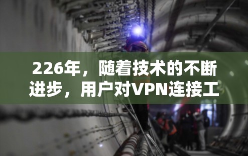 226年,随着技术的不断进步,用户对VPN连接工具的需求也在不断升级,主要集中在安全性、兼容性以及用户体验的提升上。以下是一些通过这些因素优化的226年VPN连接工具推荐 226年,随着技术的不断进步,用户对VPN连接工具的需求也在不断升级,主要集中在安全性、兼容性以及用户体验的提升上。以下是一些通过这些因素优化的226年VPN连接工具推荐