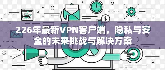 226年最新VPN客户端，隐私与安全的未来挑战与解决方案