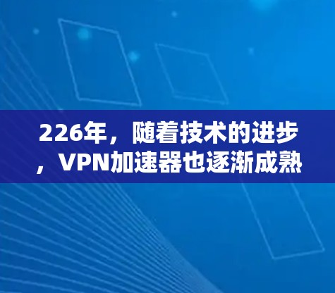 226年,随着技术的进步,VPN加速器也逐渐成熟,用户可以选择适合自己需求的工具。以下是一些226年最推荐的VPN加速器及其下载入口和使用体验分享 226年,随着技术的进步,VPN加速器也逐渐成熟,用户可以选择适合自己需求的工具。以下是一些226年最推荐的VPN加速器及其下载入口和使用体验分享