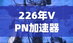 226年VPN加速器，个性化、高效、安全的未来